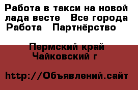 Работа в такси на новой лада весте - Все города Работа » Партнёрство   . Пермский край,Чайковский г.